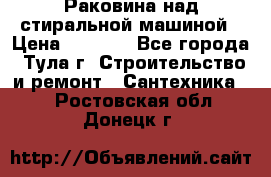Раковина над стиральной машиной › Цена ­ 1 000 - Все города, Тула г. Строительство и ремонт » Сантехника   . Ростовская обл.,Донецк г.